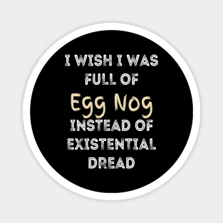 I wish I was full of Egg Nog Instead of Existential Dread Magnet